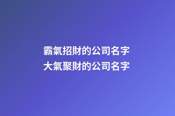 霸氣招財的公司名字 大氣聚財的公司名字-第1張-公司起名-玄機派